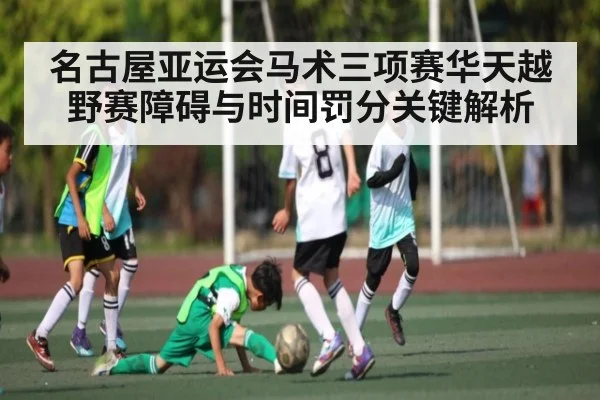 名古屋亚运会马术三项赛华天越野赛障碍与时间罚分关键解析